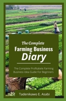 The Complete Farming Business Diary: The Complete Profitabele Farming Business Idea Gudie For Beginners B09TF6S92B Book Cover