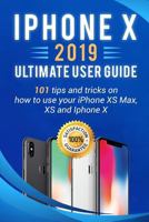 iPhone X: 2019 ultimate user guide . 101 tips and tricks on how to use your iPhone XS Max , XS and Iphone X 1090321929 Book Cover
