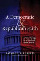 A Democratic and Republican Faith: A Public Theology for a Church and Nation in Crisis B0GYZCP252 Book Cover
