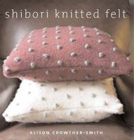Shibori Knitted Felt: 20 Plus Designs to Knit, Bead, and Felt 1596680857 Book Cover