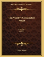 The Primitive Consecration Prayer: A Lecture 1163996742 Book Cover