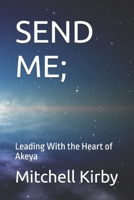 SEND ME;: Leading With the Heart of Akeya B0FH4YNYJN Book Cover