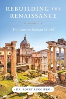 Rebuilding the Renaissance: Volume I, The Ancient Roman World 1965733646 Book Cover