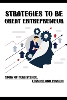 Strategies To Be Great Entrepreneur: Story Of Persistence, Lessons And Passion: Secret To Be Great Entrepreneur B09CRKQHQK Book Cover
