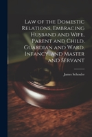 Law of the Domestic Relations, Embracing Husband and Wife, Parent and Child, Guardian and Ward, Infancy, and Master and Servant 1021460923 Book Cover