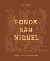 The Soul of Fonda San Miguel: Fifty Years of Food and Art 1477333282 Book Cover