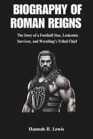 BIOGRAPHY OF ROMAN REIGNS: The Journey and Story of a Football Star, Leukemia Survivor, and Wrestling’s Tribal Chief (LEGENDS OF THE RING: BIOGRAPHIES ... OF WWE's GREATEST MALE WRESTLERS OF ALL TIME) B0DRZGSNT8 Book Cover