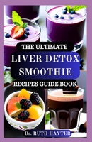 THE ULTIMATE LIVER DETOX SMOOTHIE RECIPES GUIDE BOOK: Delicious, Nutrient-Packed Smoothies to Cleanse the Liver, Eliminate Toxins, and Rejuvenate Your Body Naturally B0FGVFYGSQ Book Cover