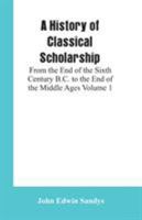 A History of Classical Scholarship: From the End of the Sixth Century B.C. to the End of the Middle Ages Volume 1 9353601819 Book Cover