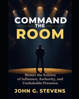 Command the Room: Master the Science of Influence, Authority, and Unshakable Presence B0FXLQ2ZSM Book Cover