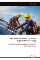 Sun, Sand, and Wind: The Future Capital of Green Energy: How Mauritania is Leading the Charge in Renewable Energy 9999317553 Book Cover