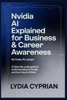 NVIDIA AI Explained for Business & Career Awareness (No Code, No Jargon): A Clear, No-Code Guide to Understanding AI, NVIDIA, and the Future of Work B0GFCTMFQ2 Book Cover