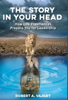 The Story in Your Head: How Life Experiences Prepare You for Leadership B0FCNTZRK9 Book Cover