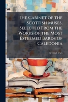 The Cabinet of the Scottish Muses; Selected from the Works of the Most Esteemed Bards of Caledonia 1147913315 Book Cover