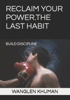 RECLAIM YOUR POWER.THE LAST HABIT: BUILD DISCIPLINE B0FH5LY6CG Book Cover