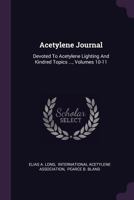 Acetylene Journal: Devoted To Acetylene Lighting And Kindred Topics ..., Volumes 10-11 1378480996 Book Cover