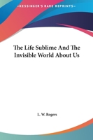 The Life Sublime and the Invisible World about Us 1425464696 Book Cover