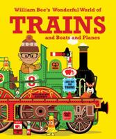 William Bee's Wonderful World of Trains, Boats and Planes 1843653443 Book Cover