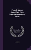 French Verbs Simplified, Or A Treatise On French Verbs 1378878264 Book Cover