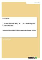 The Sarbanes-Oxley Act - Accounting and Conservatism: An analysis mainly based on section 404 of the Sarbanes-Oxley Act 3656289352 Book Cover