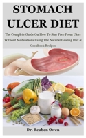 Stomach Ulcer Diet: The Complete Guide On How To Stay Free From Ulcer Without Medications Using The Natural Healing Diet & Cookbook Recipes B08YQR699B Book Cover