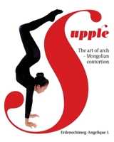 Supple: The art of arch - Mongolian contortion 1662911289 Book Cover