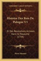 Histoire Des Rois De Pologne, Et Des Révolutions Arrivées Dans Ce Royaume... 1271569353 Book Cover