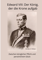 Edward VIII: Der König, der die Krone aufgab: Zwischen königlicher Pflicht und persönlichem Glück (German Edition) 3384450612 Book Cover