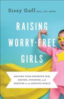 Raising Worry-Free Girls: Helping Your Daughter Feel Braver, Stronger, and Smarter in an Anxious World 0764233408 Book Cover