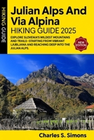 Julian Alps And Via Alpina Hiking Guide 2025: Explore Slovenia’s wildest mountains and trails—starting from vibrant Ljubljana and reaching deep into the heart of the Julian Alps. B0FJ4T7378 Book Cover