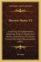 Harvest-Home V3: Consisting Of Supplementary Gleanings, Original Dramas And Poems, Contributions Of Literary Friends And Select Republications 0548605785 Book Cover