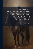 Charter,by-laws,house Rules And List Of Officers And Members Of The Radnor Hunt: Incorporated September 20th,a.d.1886... 1246501651 Book Cover