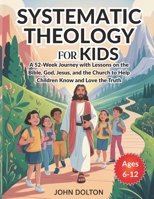 Systematic Theology for Kids ages 6-12: A 52-Week Journey with Lessons on the Bible, God, Jesus, and the Church to Help Children Know and Love the Truth (Young Christian Doctrines) B0GJLMKQL9 Book Cover