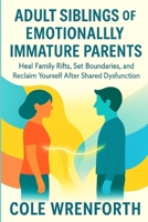 ADULT SIBLINGS OF EMOTIONALLY IMMATURE PARENTS: Heal Family Rifts, Set Boundaries, and Reclaim Yourself After Shared Dysfunction B0FM4JCFYN Book Cover