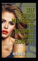 Self guided meditation for becoming more seductive.: Be free, be happy, be fulfilled! 1092792880 Book Cover