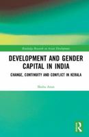 Development and Gender Capital in India: Change, Continuity and Conflict in Kerala 0367209233 Book Cover