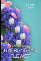 How to Grow Hydrangeas Flower: The beginners guide to growing, caring and harvesting hydrangeas at home and garden plus beautiful varieties B0CQPJN1WS Book Cover