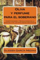 Oliva Y Perfume Para El Soberano: Constituciones Y Revoluciones En La Venezuela de Las Entelequias Ideol�gicas 1499342233 Book Cover