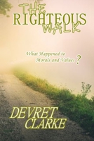 The Righteous Walk: What Happened To Morals And Values? B093WMPVP6 Book Cover