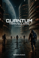 The Quantum Travellers: A Journey Beyond Time, Across Infinite Realities, Where Every Choice Reshapes Destiny and the Fate of the Multiverse B0HD9KN8X5 Book Cover