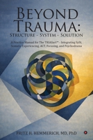 BEYOND TRAUMA: Structure - System - Solution: A Practice Manual for The TRIASact - Integrating SySt, Somatic Experiencing, ACT, Focusing, and Psychodrama B0GCZK2GG9 Book Cover