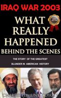 Iraq War 2003: What Really Happened Behind the Scenes: The Story of the Greatest Blunder in American History 0991004701 Book Cover