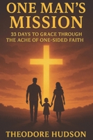 ONE MAN'S MISSION: 33 DAYS TO GRACE THROUGH THE ACHE OF ONE-SIDED FAITH B0FS1XTXTK Book Cover