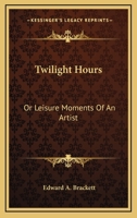 Twilight Hours: Or Leisure Moments Of An Artist 1022487191 Book Cover