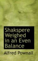 Shakspere Weighed in an Even Balance 0469266163 Book Cover