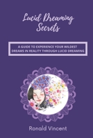 Lucid Dreaming Secrets: A Guide to Experience Your Wildest Dreams in Reality through Lucid Dreaming B08VYBPRTX Book Cover