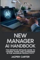 New Manager AI Handbook: The Definitive Detailed Guide to Leading Teams and Leveraging AI for Maximum Productivity 1972752596 Book Cover