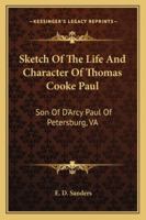Sketch of the Life and Character of Thomas Cooke Paul, Son of D'Arcy Paul of Petersburg, Va 1163268003 Book Cover