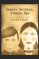 Female Soldier, Female Spy: A Civil War Era Story B089CXCCW7 Book Cover