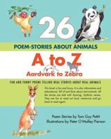 26 POEM-STORIES ABOUT ANIMALS, A to Z, Aardvark to Zebra: Fun and Funny Poems Telling Real Stories About Real Animals 1470136376 Book Cover